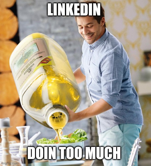 Too much Olive oil meme | LINKEDIN; DOIN TOO MUCH | image tagged in too much olive oil meme | made w/ Imgflip meme maker