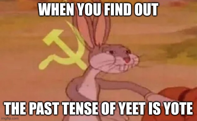 Bugs bunny communist | WHEN YOU FIND OUT; THE PAST TENSE OF YEET IS YOTE | image tagged in bugs bunny communist | made w/ Imgflip meme maker