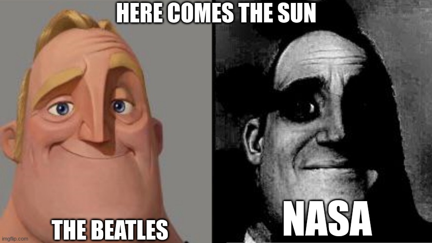 at least its not 1941 | HERE COMES THE SUN; THE BEATLES; NASA | image tagged in traumatized mr incredible | made w/ Imgflip meme maker