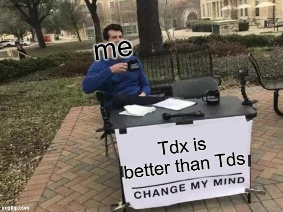 change my mind bro | me; Tdx is better than Tds | image tagged in memes,change my mind | made w/ Imgflip meme maker