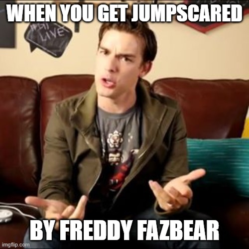 matpat fnaf meme | WHEN YOU GET JUMPSCARED; BY FREDDY FAZBEAR | image tagged in matpat trash | made w/ Imgflip meme maker