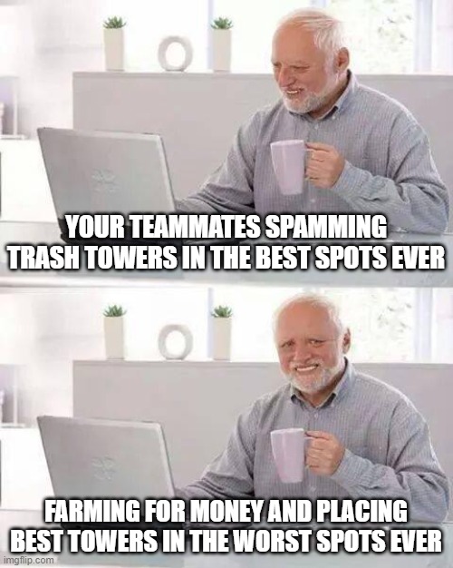 pain moment in td games | YOUR TEAMMATES SPAMMING TRASH TOWERS IN THE BEST SPOTS EVER; FARMING FOR MONEY AND PLACING BEST TOWERS IN THE WORST SPOTS EVER | image tagged in memes,hide the pain harold | made w/ Imgflip meme maker
