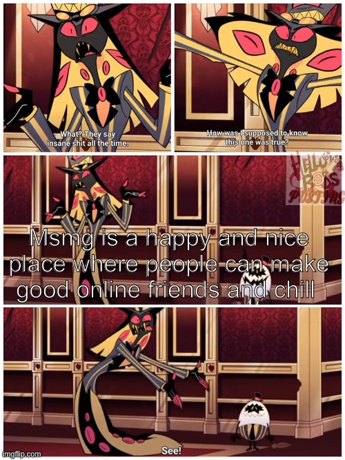 Sir Pentious They Say Insane Shit All the Time | Msmg is a happy and nice place where people can make good online friends and chill | image tagged in sir pentious they say insane shit all the time | made w/ Imgflip meme maker