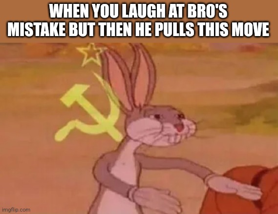 Bugs bunny communist | WHEN YOU LAUGH AT BRO'S MISTAKE BUT THEN HE PULLS THIS MOVE | image tagged in bugs bunny communist | made w/ Imgflip meme maker