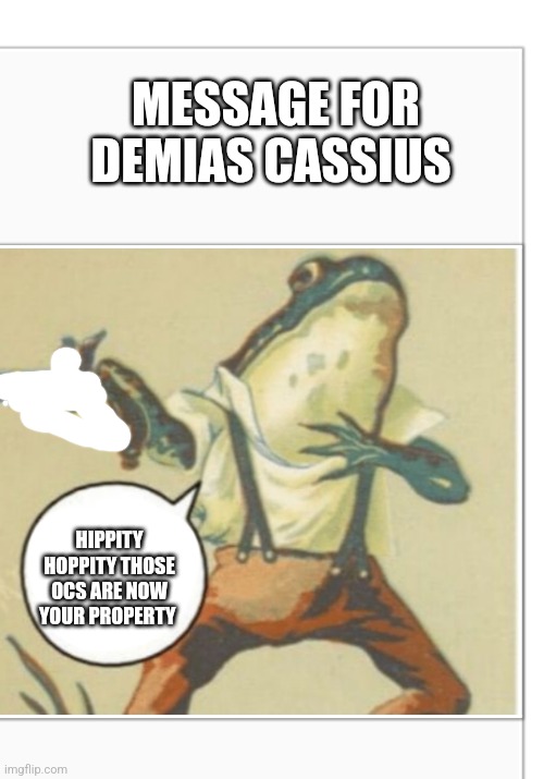 Now your property | MESSAGE FOR DEMIAS CASSIUS; HIPPITY HOPPITY THOSE OCS ARE NOW YOUR PROPERTY | image tagged in hippity hoppity blank | made w/ Imgflip meme maker