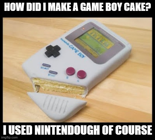 meme by Brad I made a Game Boy cake humor | HOW DID I MAKE A GAME BOY CAKE? I USED NINTENDOUGH OF COURSE | image tagged in gaming,funny,pc gaming,computer games,video games,humor | made w/ Imgflip meme maker