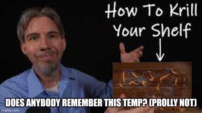 How to krill your shelf | DOES ANYBODY REMEMBER THIS TEMP? (PROLLY NOT) | image tagged in how to krill your shelf | made w/ Imgflip meme maker