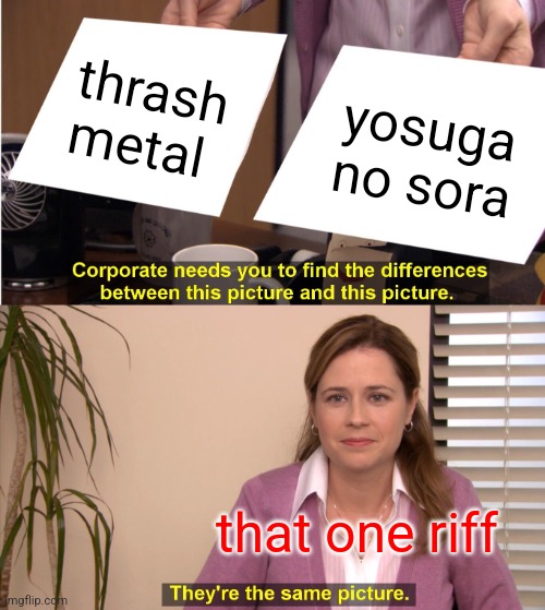 They're The Same Picture | thrash metal; yosuga no sora; that one riff | image tagged in memes,they're the same picture | made w/ Imgflip meme maker