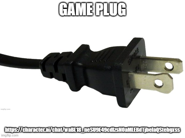 GAME PLUG; https://character.ai/chat/waBL18_neSU9E49cdIzsNOaMLEBdTjbelaQStehgxss | image tagged in plug | made w/ Imgflip meme maker