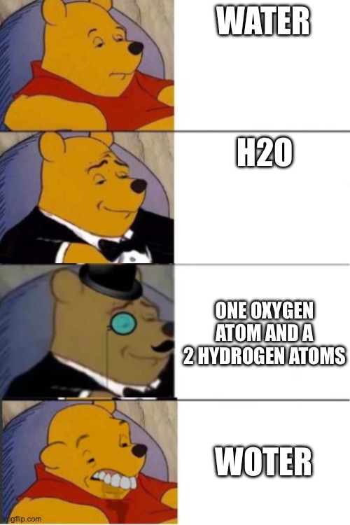 Water | WATER; H2O; ONE OXYGEN ATOM AND A 2 HYDROGEN ATOMS; WOTER | image tagged in memes,funny,idk | made w/ Imgflip meme maker