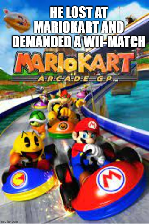 meme by Brad Lost Mario Brothers and wanted a wii match | HE LOST AT MARIOKART AND DEMANDED A WII-MATCH | image tagged in gaming,funny,pc gaming,video games,computer games,humor | made w/ Imgflip meme maker