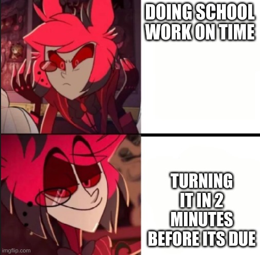 Alastor drake format | DOING SCHOOL WORK ON TIME; TURNING IT IN 2 MINUTES BEFORE ITS DUE | image tagged in alastor drake format | made w/ Imgflip meme maker