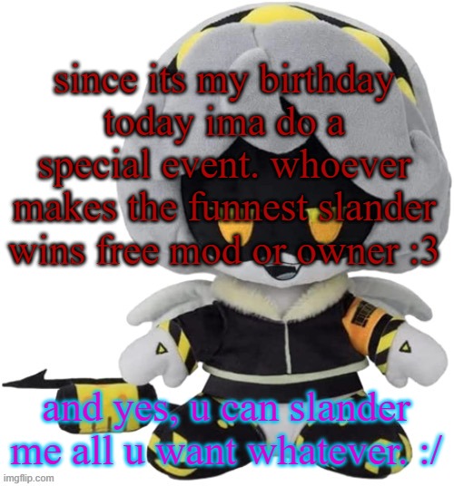 :3 | since its my birthday today ima do a special event. whoever makes the funnest slander wins free mod or owner :3; and yes, u can slander me all u want whatever. :/ | image tagged in vefebfwbkvkd let sqj je | made w/ Imgflip meme maker