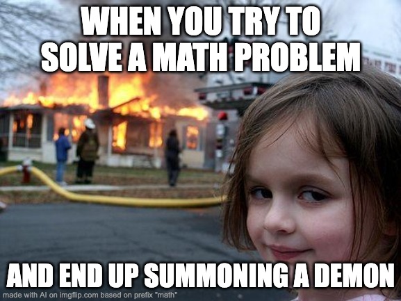 Disaster Girl | WHEN YOU TRY TO SOLVE A MATH PROBLEM; AND END UP SUMMONING A DEMON | image tagged in memes,disaster girl | made w/ Imgflip meme maker