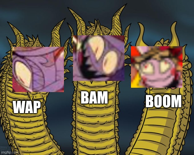 WAP BAM BOOM | BAM; BOOM; WAP | image tagged in three-headed dragon | made w/ Imgflip meme maker