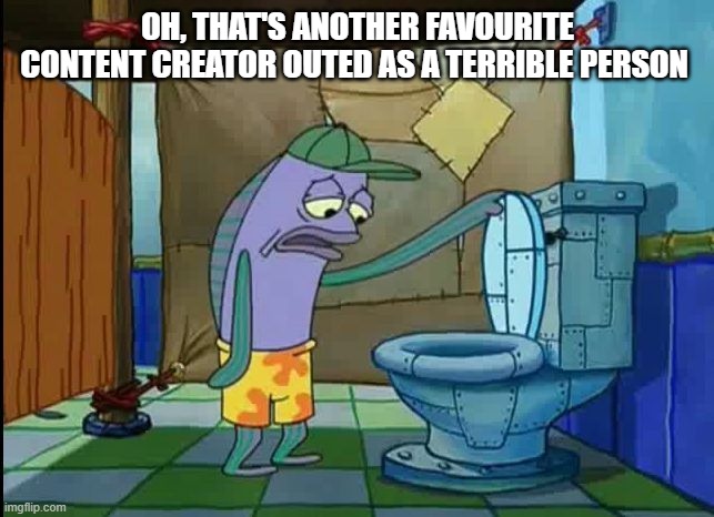 Damn it Alex Kister! You just had to be one of them! | OH, THAT'S ANOTHER FAVOURITE CONTENT CREATOR OUTED AS A TERRIBLE PERSON | image tagged in oh thats a toilet spongebob fish | made w/ Imgflip meme maker
