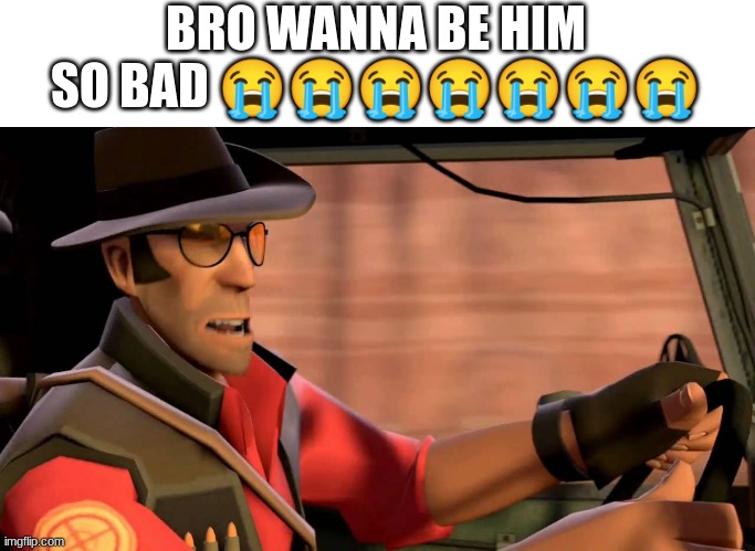 TF2 Sniper driving | BRO WANNA BE HIM SO BAD ??????? | image tagged in tf2 sniper driving | made w/ Imgflip meme maker