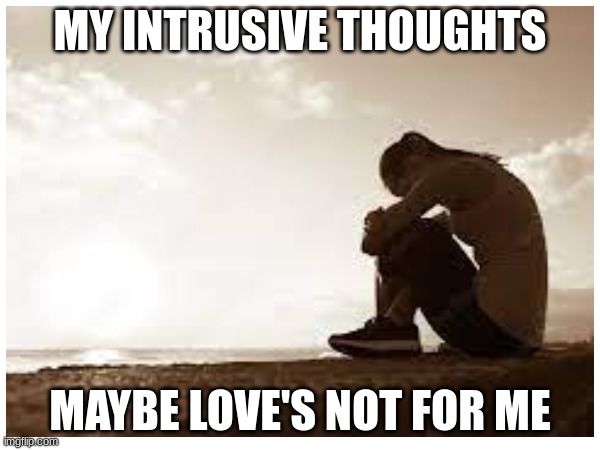 MY INTRUSIVE THOUGHTS; MAYBE LOVE'S NOT FOR ME | made w/ Imgflip meme maker