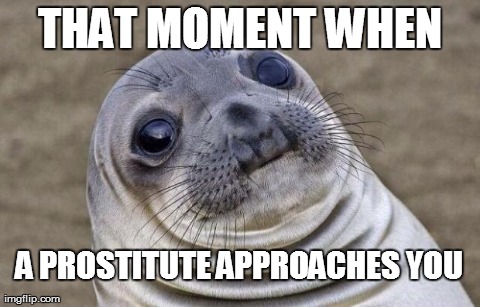 Awkward Moment Sealion | THAT MOMENT WHEN A PROSTITUTE APPROACHES YOU | image tagged in memes,awkward moment sealion,AdviceAnimals | made w/ Imgflip meme maker