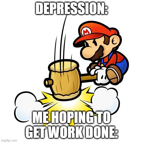 Meme | DEPRESSION:; ME HOPING TO GET WORK DONE: | image tagged in memes,mario hammer smash | made w/ Imgflip meme maker