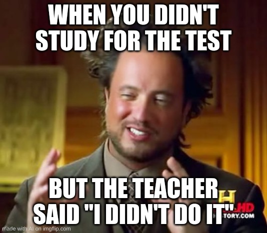 Ancient Aliens | WHEN YOU DIDN'T STUDY FOR THE TEST; BUT THE TEACHER SAID "I DIDN'T DO IT" | image tagged in memes,ancient aliens | made w/ Imgflip meme maker