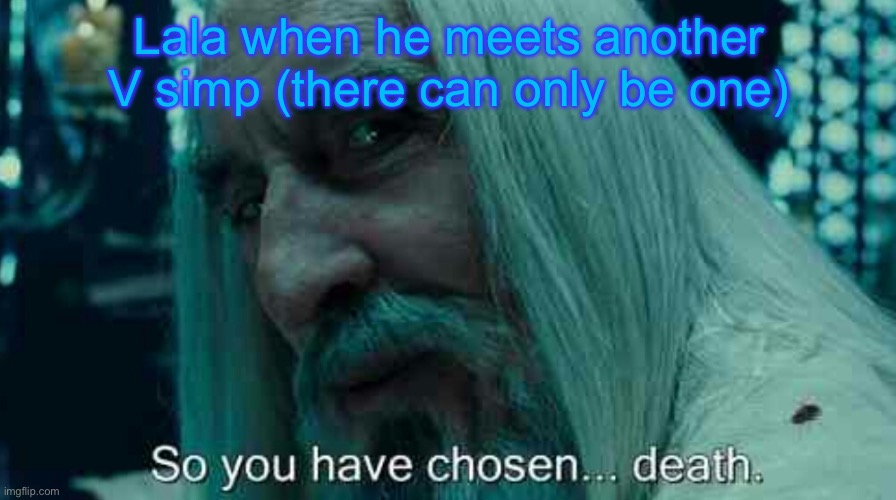 So you have chosen death | Lala when he meets another V simp (there can only be one) | image tagged in so you have chosen death | made w/ Imgflip meme maker