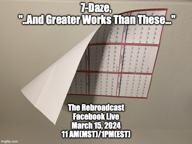 Calendar | 7-Daze,
 "..And Greater Works Than These..."; The Rebroadcast
Facebook Live
March 15, 2024
11 AM(MST)/1PM(EST) | image tagged in calendar | made w/ Imgflip meme maker