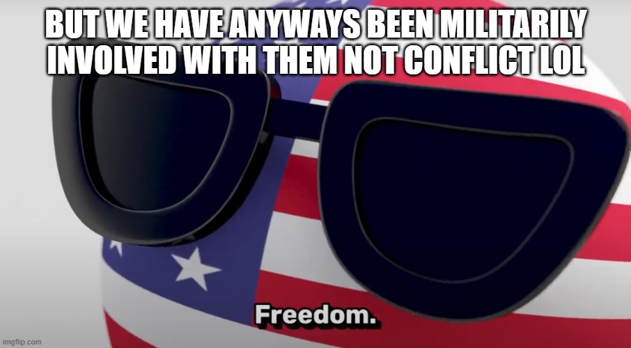 USA Freedom | BUT WE HAVE ANYWAYS BEEN MILITARILY INVOLVED WITH THEM NOT CONFLICT LOL | image tagged in usa freedom | made w/ Imgflip meme maker