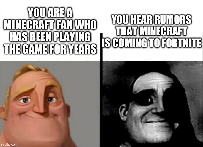 Those kids are liars | YOU ARE A MINECRAFT FAN WHO HAS BEEN PLAYING THE GAME FOR YEARS; YOU HEAR RUMORS THAT MINECRAFT IS COMING TO FORTNITE | image tagged in teacher's copy,mr incredible becoming uncanny,mr incredible,fortnite sucks | made w/ Imgflip meme maker