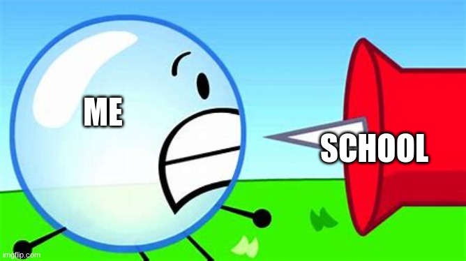 BFDI pin and bubble | ME; SCHOOL | image tagged in bfdi pin and bubble | made w/ Imgflip meme maker