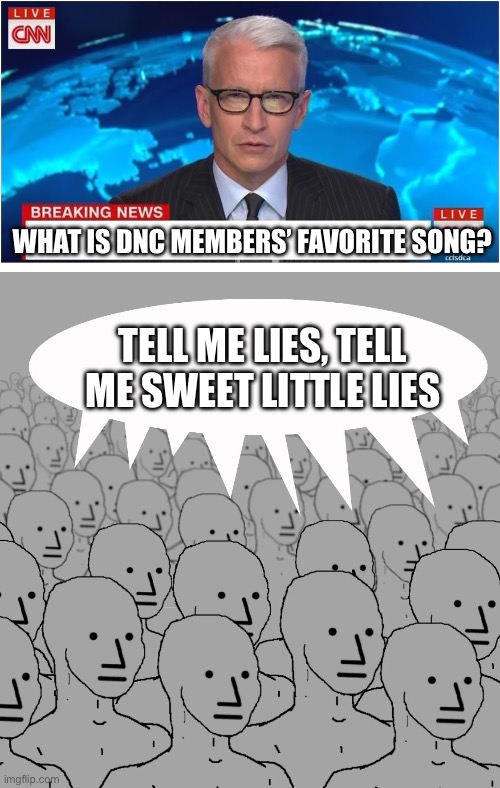 WHAT IS DNC MEMBERS’ FAVORITE SONG? TELL ME LIES, TELL ME SWEET LITTLE LIES | image tagged in cnn breaking news anderson cooper,npc-crowd | made w/ Imgflip meme maker