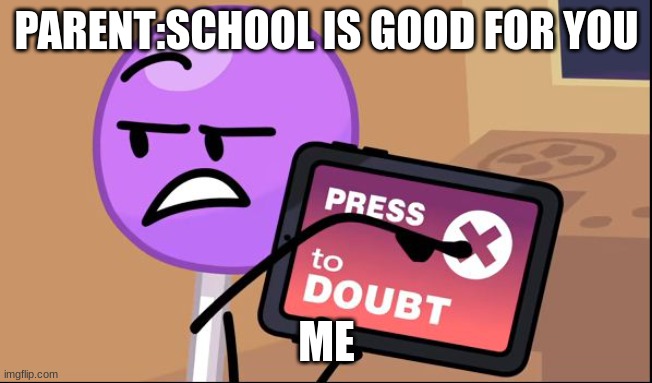 Press X to doubt | PARENT:SCHOOL IS GOOD FOR YOU; ME | image tagged in press x to doubt | made w/ Imgflip meme maker