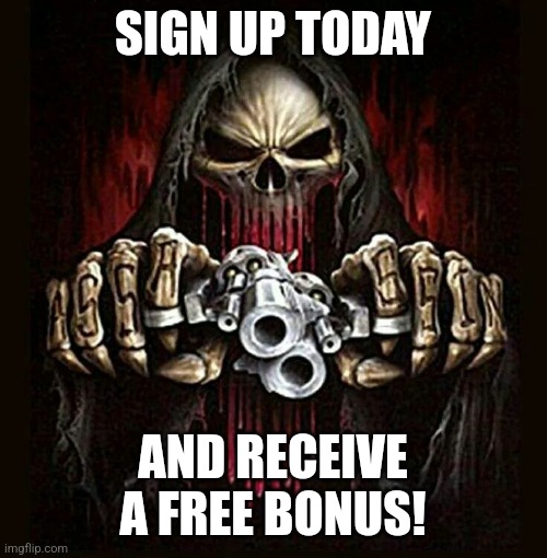 badass skeleton | SIGN UP TODAY; AND RECEIVE A FREE BONUS! | image tagged in badass skeleton | made w/ Imgflip meme maker