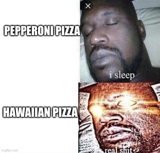 anyone else? | PEPPERONI PIZZA; HAWAIIAN PIZZA | image tagged in real shit,memes,relatable | made w/ Imgflip meme maker
