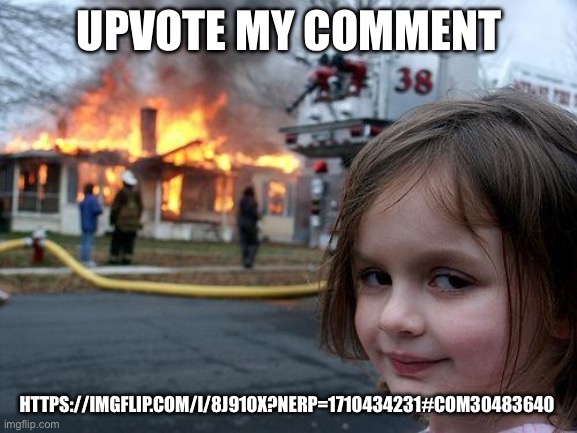 Disaster Girl | UPVOTE MY COMMENT; HTTPS://IMGFLIP.COM/I/8J910X?NERP=1710434231#COM30483640 | image tagged in memes,disaster girl | made w/ Imgflip meme maker