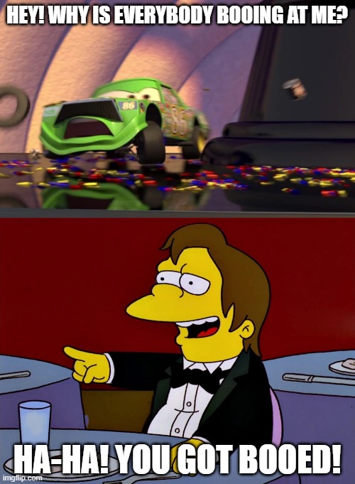 Nelson Laughs At Chick Hicks | HEY! WHY IS EVERYBODY BOOING AT ME? HA-HA! YOU GOT BOOED! | image tagged in the simpsons,cars,disney,pixar,race car | made w/ Imgflip meme maker