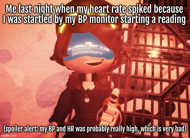 The night I could've died. (aka last night lmao) | Me last night when my heart rate spiked because I was startled by my BP monitor starting a reading; (spoiler alert: my BP and HR was probably really high, which is very bad) | image tagged in i am literally about to die | made w/ Imgflip meme maker