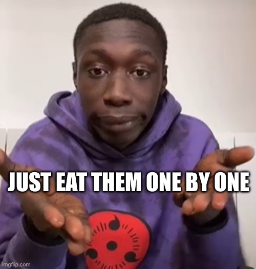 Khaby Lame Obvious | JUST EAT THEM ONE BY ONE | image tagged in khaby lame obvious | made w/ Imgflip meme maker