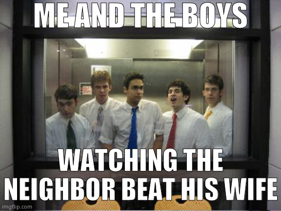 ME AND THE BOYS; WATCHING THE NEIGHBOR BEAT HIS WIFE | made w/ Imgflip meme maker
