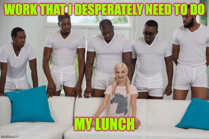 I wish I could post this at work | WORK THAT I DESPERATELY NEED TO DO; MY LUNCH | image tagged in one girl five guys,work,work sucks | made w/ Imgflip meme maker