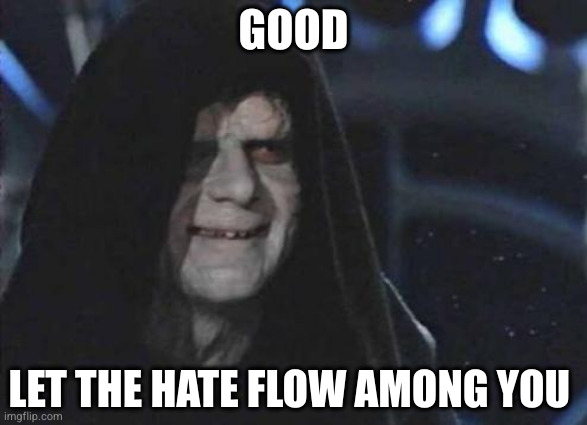 Emperor Palpatine  | GOOD; LET THE HATE FLOW AMONG YOU | image tagged in emperor palpatine | made w/ Imgflip meme maker