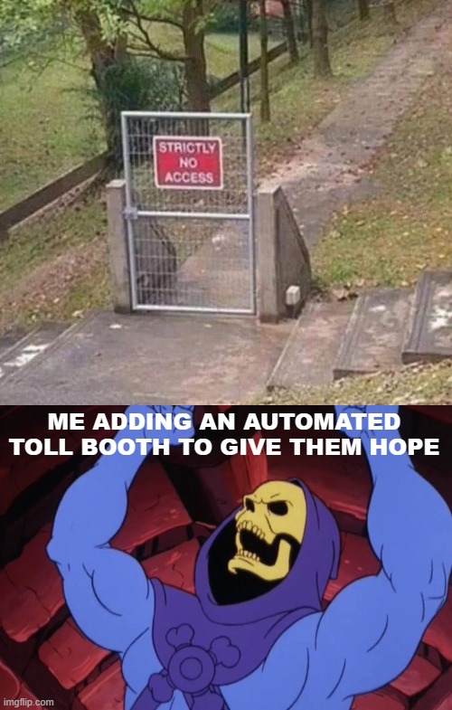 ME ADDING AN AUTOMATED TOLL BOOTH TO GIVE THEM HOPE | image tagged in skeletor,funny | made w/ Imgflip meme maker