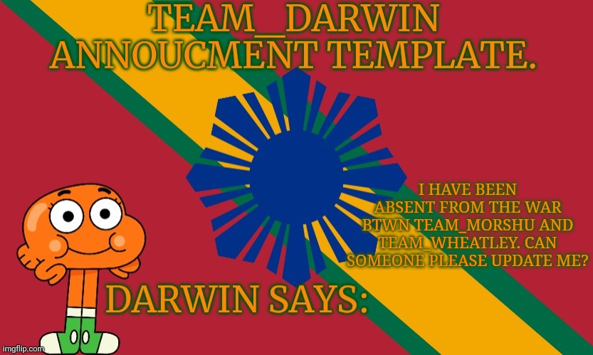 Please and thank you. | I HAVE BEEN ABSENT FROM THE WAR BTWN TEAM_MORSHU AND TEAM_WHEATLEY. CAN SOMEONE PLEASE UPDATE ME? | image tagged in team_darwin announcement template | made w/ Imgflip meme maker