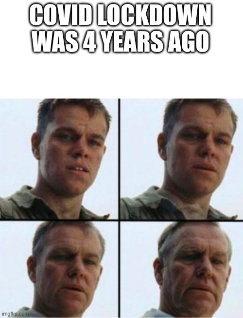 Matt Damon old | COVID LOCKDOWN WAS 4 YEARS AGO | image tagged in matt damon old | made w/ Imgflip meme maker