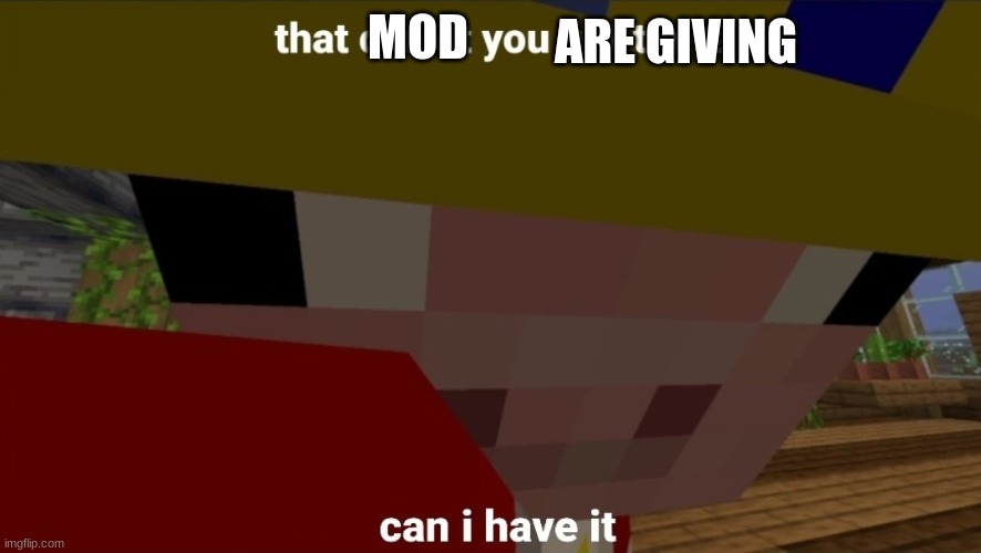 can i have it | ARE GIVING; MOD | image tagged in can i have it | made w/ Imgflip meme maker