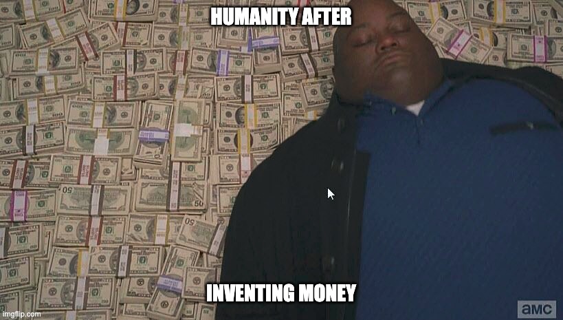 Fat guy laying on money | HUMANITY AFTER; INVENTING MONEY | image tagged in fat guy laying on money | made w/ Imgflip meme maker