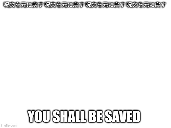 呪文を元に戻す 呪文を元に戻す 呪文を元に戻す 呪文を元に戻す YOU SHALL BE SAVED | made w/ Imgflip meme maker