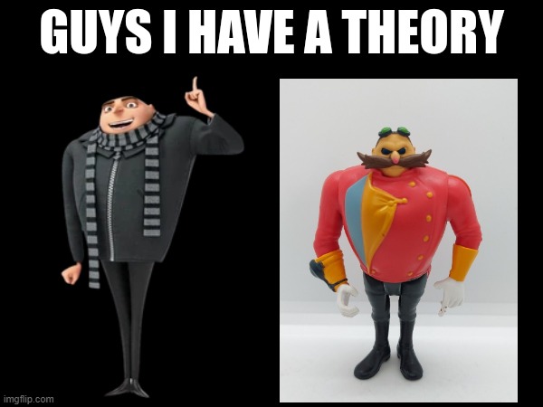 guys i have a theory | image tagged in guys i have a theory,memes,despicable me,sonic the hedgehog,gru,dr eggman | made w/ Imgflip meme maker