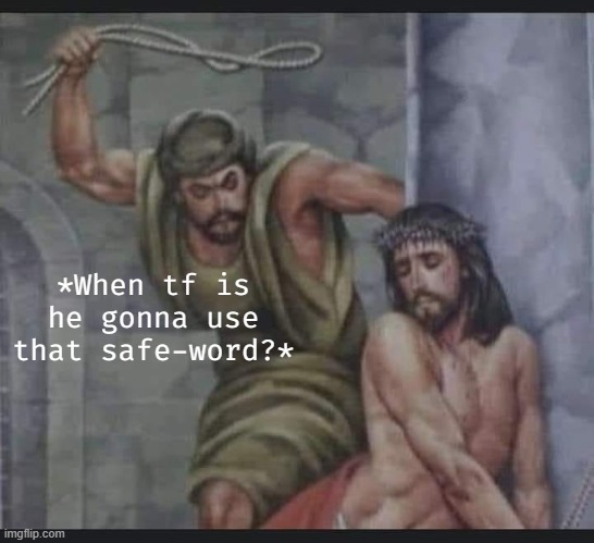 *When tf is he gonna use that safe-word?* | image tagged in funny,dark humor,nsfw | made w/ Imgflip meme maker
