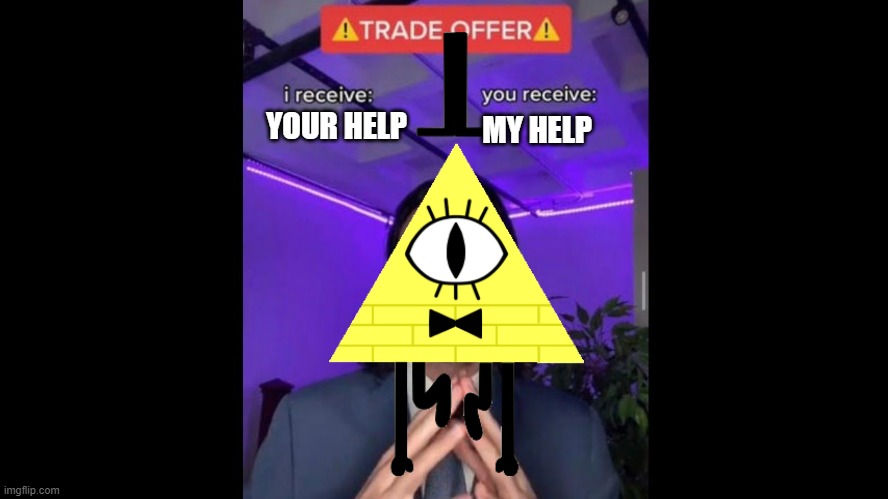 TRADE ALERT!!! | YOUR HELP; MY HELP | image tagged in trade offer alert,bill cipher,gravity falls meme | made w/ Imgflip meme maker